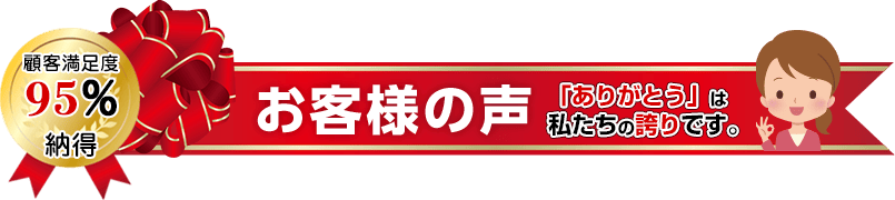 お客様の声「ありがとう」は私たちの誇りです。